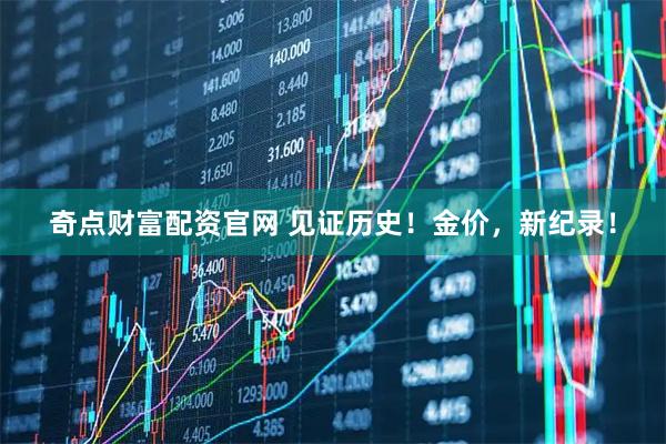奇点财富配资官网 见证历史！金价，新纪录！