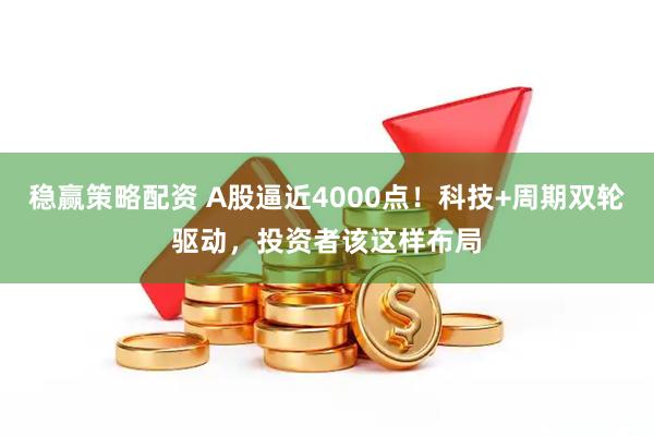 稳赢策略配资 A股逼近4000点!科技+周期双轮驱动,投资者该这样布局
