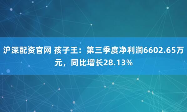 沪深配资官网 孩子王:第三季度净利润6602.65万元,同比增长28.13%