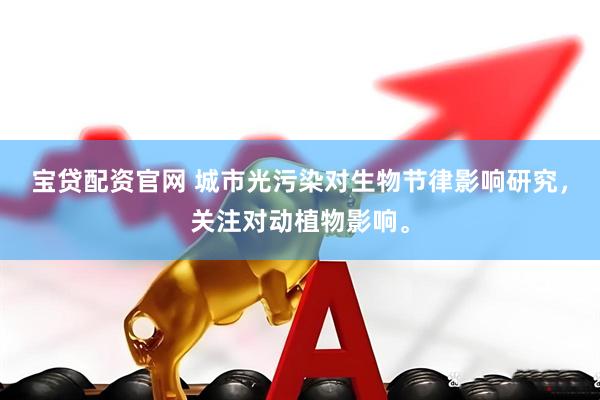 宝贷配资官网 城市光污染对生物节律影响研究，关注对动植物影响。