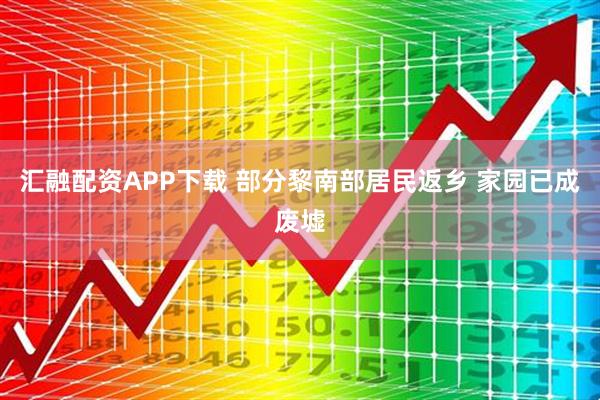 汇融配资APP下载 部分黎南部居民返乡 家园已成废墟
