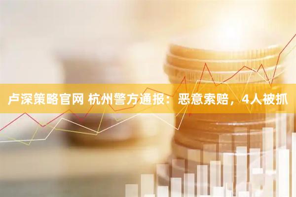 卢深策略官网 杭州警方通报：恶意索赔，4人被抓
